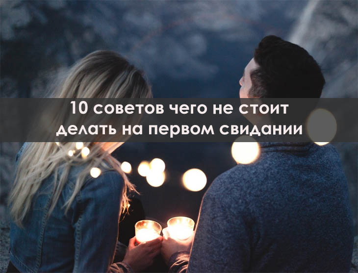 10 советов чего не стоит делать на первом свидании 10 советов чего не стоит делать на первом свидании
